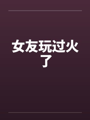 女友玩过火了封面