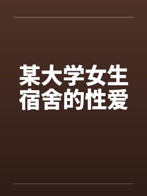 某大学女生宿舍的性爱by佚名封面