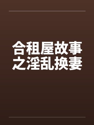 合租屋故事之淫乱换妻封面