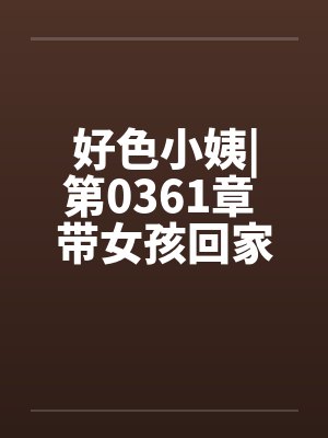 好色小姨|第0361章 带女孩回家封面