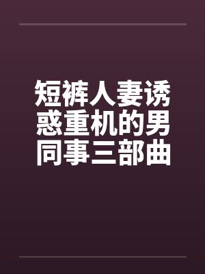 短裤人妻诱惑重机的男同事三部曲by佚名封面
