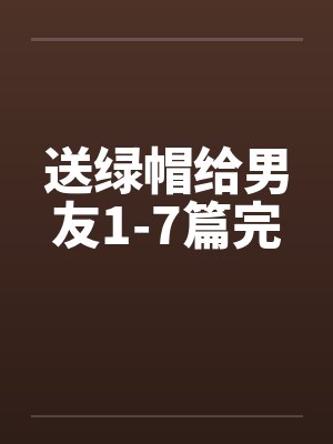 送绿帽给男友1-7篇完封面
