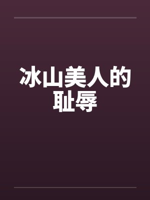 冰山美人的耻辱by佚名笔趣阁无弹窗封面