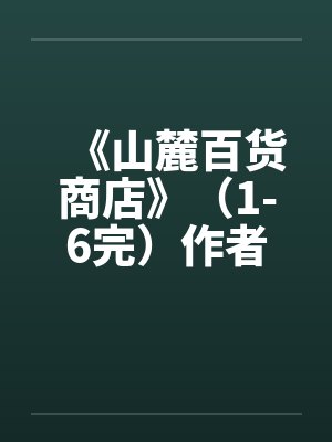 《山麓百货商店》（1-6完）作者：风流且非所愿封面