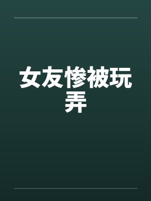 女友惨被玩弄by佚名封面
