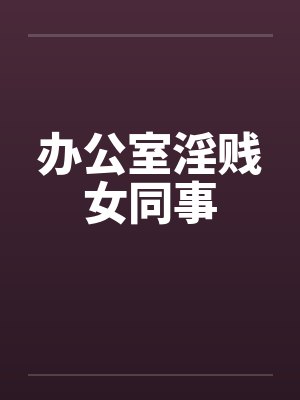 办公室淫贱女同事封面