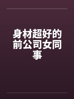 身材超好的前公司女同事封面