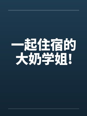 一起住宿的大奶学姐!封面