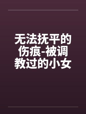 无法抚平的伤痕-被调教过的小女友笔趣阁无弹窗封面