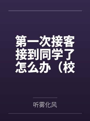 第一次接客接到同学了怎么办(校园1v1)by听雾化风封面