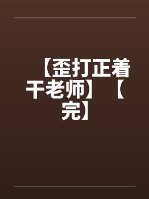 【歪打正着干老师】【完】by佚名笔趣阁无弹窗封面