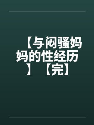 【与闷骚妈妈的性经历】【完】by佚名封面
