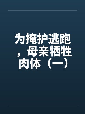 为掩护逃跑，母亲牺牲肉体（一）by佚名封面