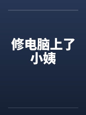 修电脑上了小姨笔趣阁无弹窗封面