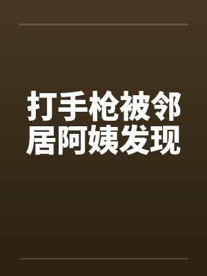 打手枪被邻居阿姨发现by佚名封面