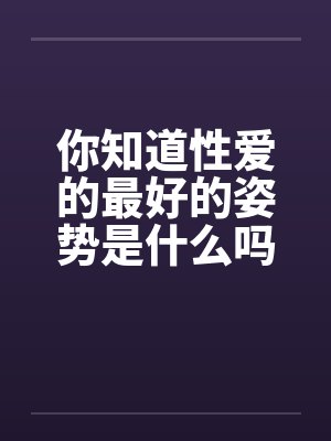 你知道性爱的最好的姿势是什么吗by佚名封面