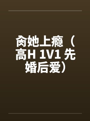 肏她上瘾（高H 1V1 先婚后爱）by佚名笔趣阁无弹窗封面