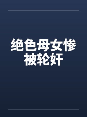 绝色母女惨被轮奸by佚名封面