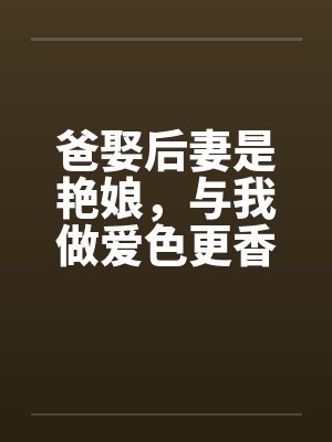 爸娶后妻是艳娘，与我做爱色更香封面