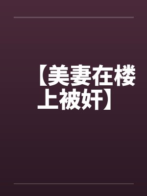 【美妻在楼上被奸】封面