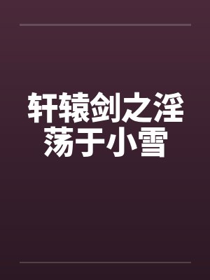 轩辕剑之淫荡于小雪笔趣阁无弹窗封面