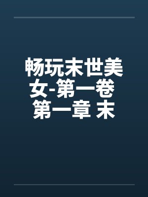 畅玩末世美女-第一卷 第一章 末世纪元by佚名笔趣阁无弹窗封面