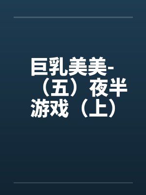 巨乳美美- （五）夜半游戏（上）封面