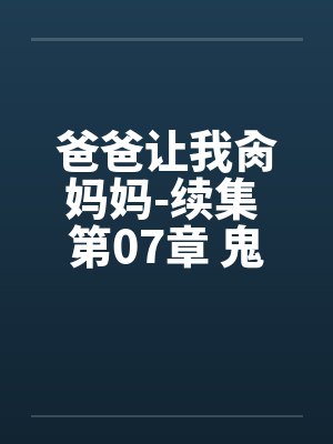 爸爸让我肏妈妈-续集 第07章 鬼灵的肥仔by佚名笔趣阁无弹窗封面