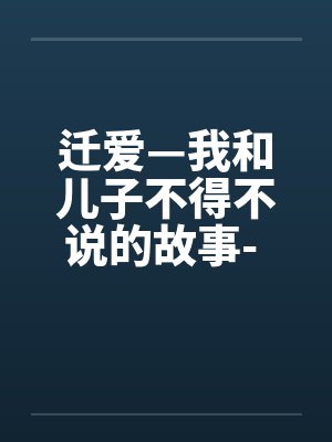 迁爱—我和儿子不得不说的故事- 第16章by佚名笔趣阁无弹窗封面