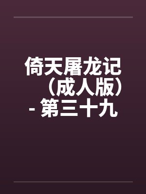 倚天屠龙记（成人版）- 第三十九回 郡主忆初夜by佚名封面
