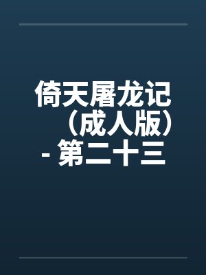 倚天屠龙记（成人版）- 第二十三回 芷若忆旧情封面