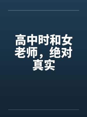 高中时和女老师，绝对真实笔趣阁无弹窗封面