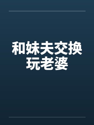 和妹夫交换玩老婆封面