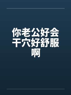 你老公好会干穴好舒服啊封面