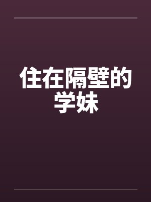 住在隔壁的学妹by佚名笔趣阁无弹窗封面