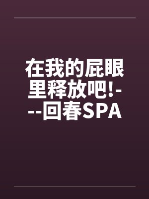 在我的屁眼里释放吧!---回春SPA馆封面