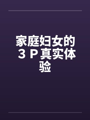 家庭妇女的３Ｐ真实体验笔趣阁无弹窗封面