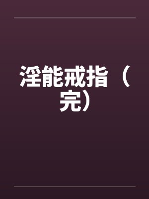 淫能戒指（完）笔趣阁无弹窗封面