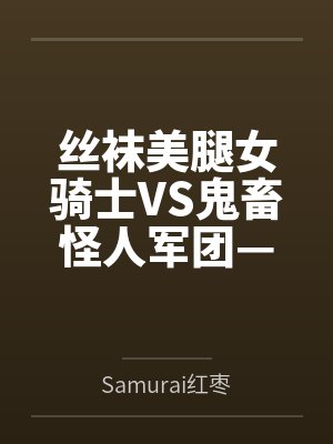 丝袜美腿女骑士VS鬼畜怪人军团—淫缚奸虐母犬化改造调教bySamurai红枣封面