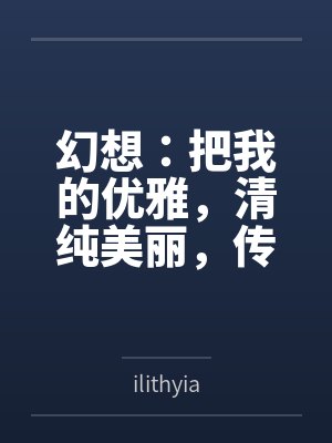 幻想:把我的优雅,清纯美丽,传统克制的女儿,调教成只属于我的小情人byilithyia笔趣阁无弹窗封面