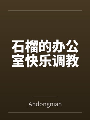 石榴的办公室快乐调教byAndongnian笔趣阁无弹窗封面