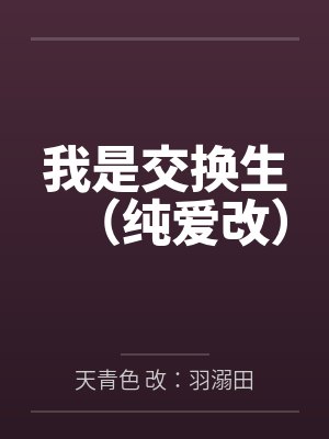 我是交换生(纯爱改)by天青色 改:羽溺田笔趣阁无弹窗封面