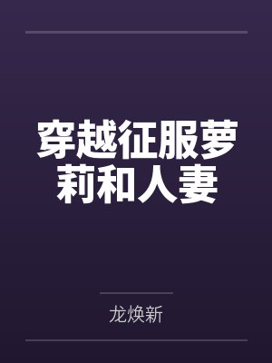 穿越征服萝莉和人妻by龙焕新笔趣阁无弹窗封面