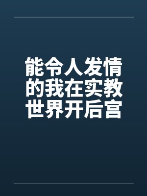 能令人发情的我在实教世界开后宫by佚名封面