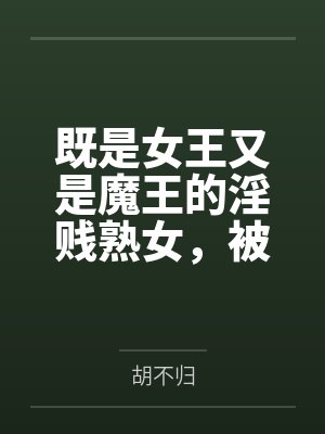 既是女王又是魔王的淫贱熟女，被勇者大人爆奸成了雌肉飞机杯！by胡不归封面
