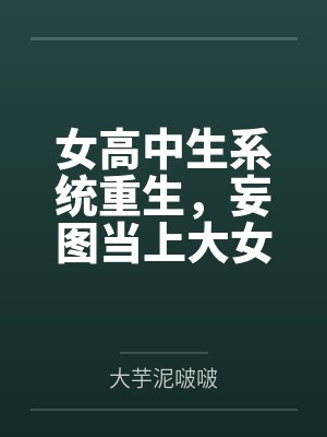 女高中生系统重生，妄图当上大女主，结果被仇人觉察端倪鱼死网破粗茎性技步步为营调教社死刻上母畜就该有母封面