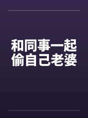 和同事一起偷自己老婆封面