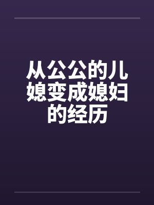 从公公的儿媳变成媳妇的经历笔趣阁无弹窗封面
