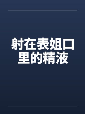 射在表姐口里的精液封面