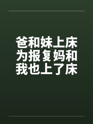 爸和妹上床为报复妈和我也上了床by佚名封面